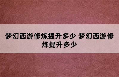 梦幻西游修炼提升多少 梦幻西游修炼提升多少